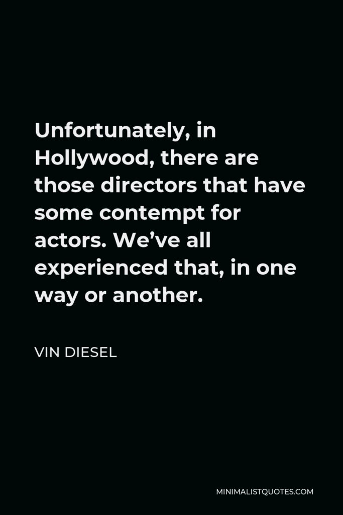 Vin Diesel Quote - Unfortunately, in Hollywood, there are those directors that have some contempt for actors. We’ve all experienced that, in one way or another.