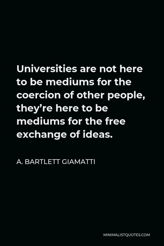 A. Bartlett Giamatti Quote - Universities are not here to be mediums for the coercion of other people, they’re here to be mediums for the free exchange of ideas.