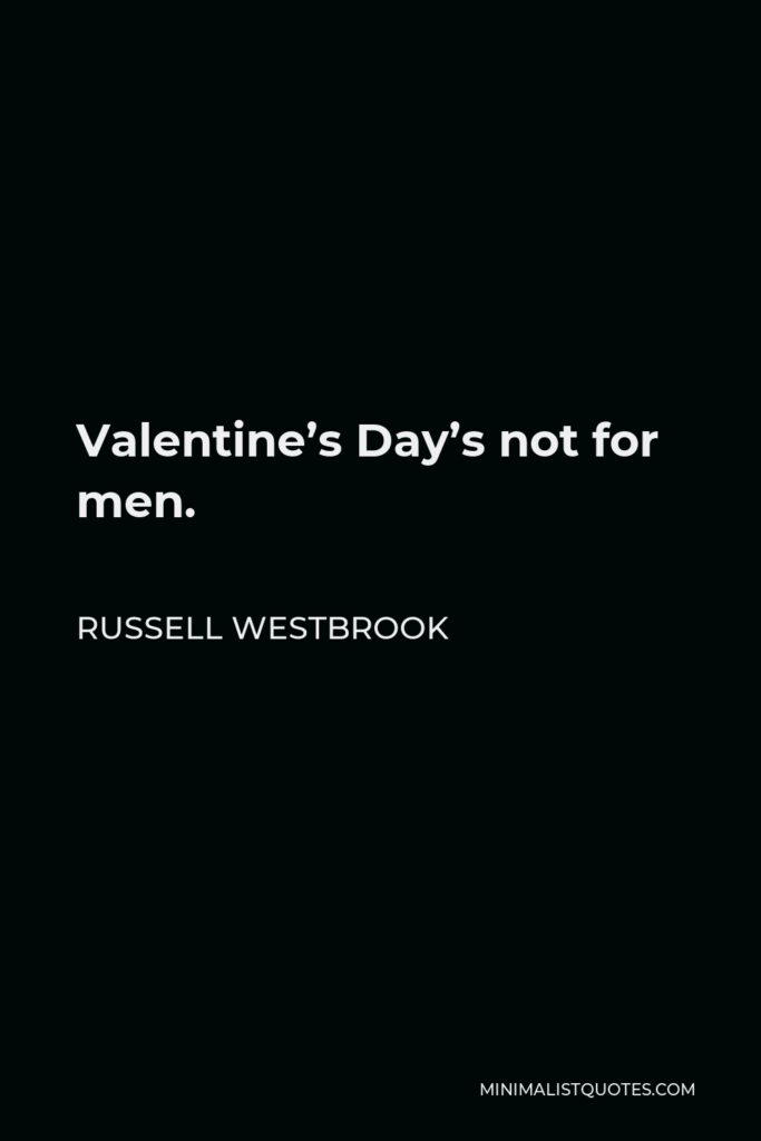 Russell Westbrook Quote - Valentine’s Day’s not for men.
