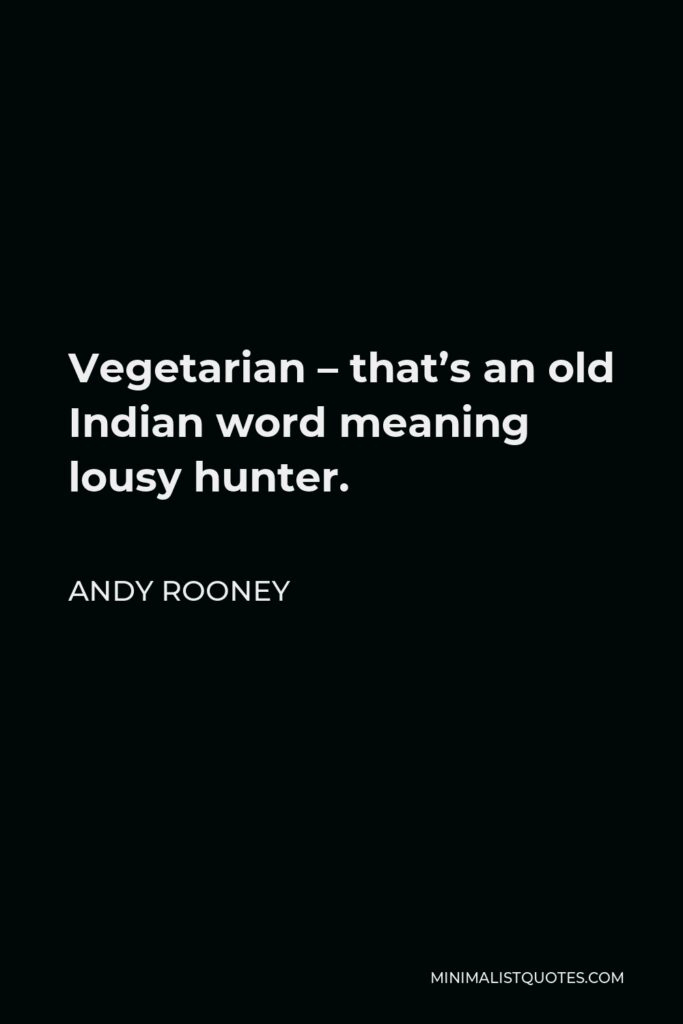 Andy Rooney Quote - Vegetarian – that’s an old Indian word meaning lousy hunter.