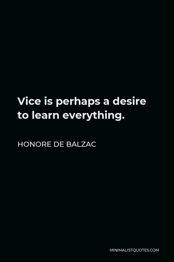 Honore de Balzac Quote - Vice is perhaps a desire to learn everything.