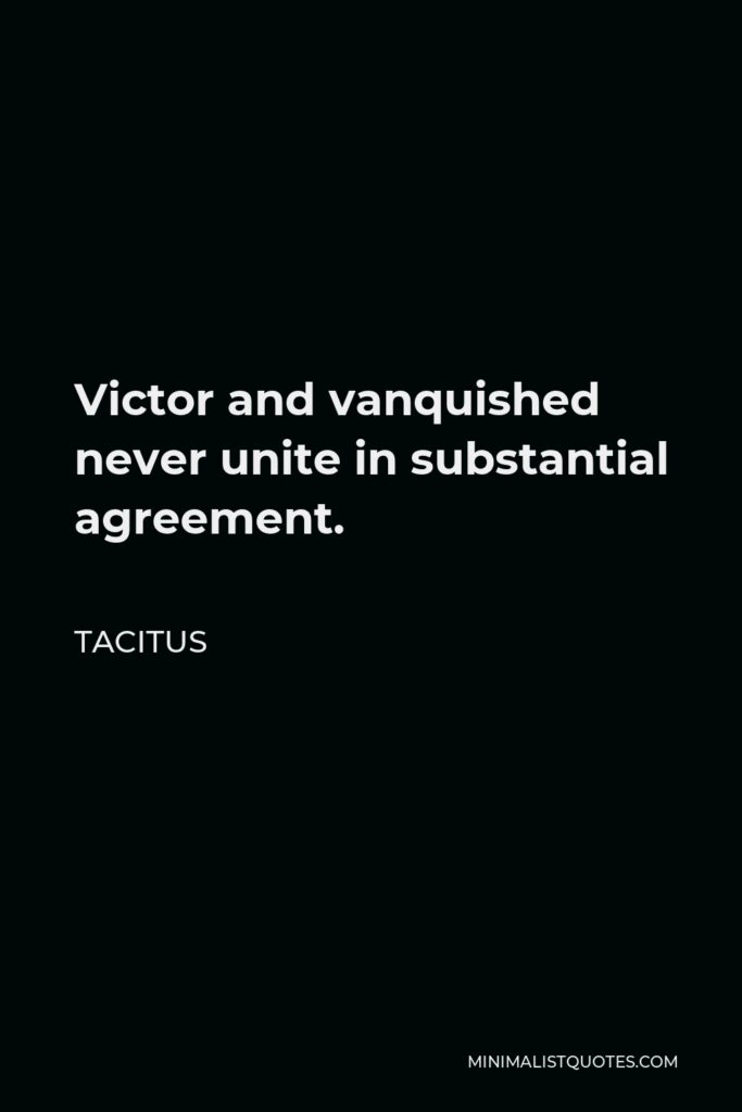 Tacitus Quote - Victor and vanquished never unite in substantial agreement.
