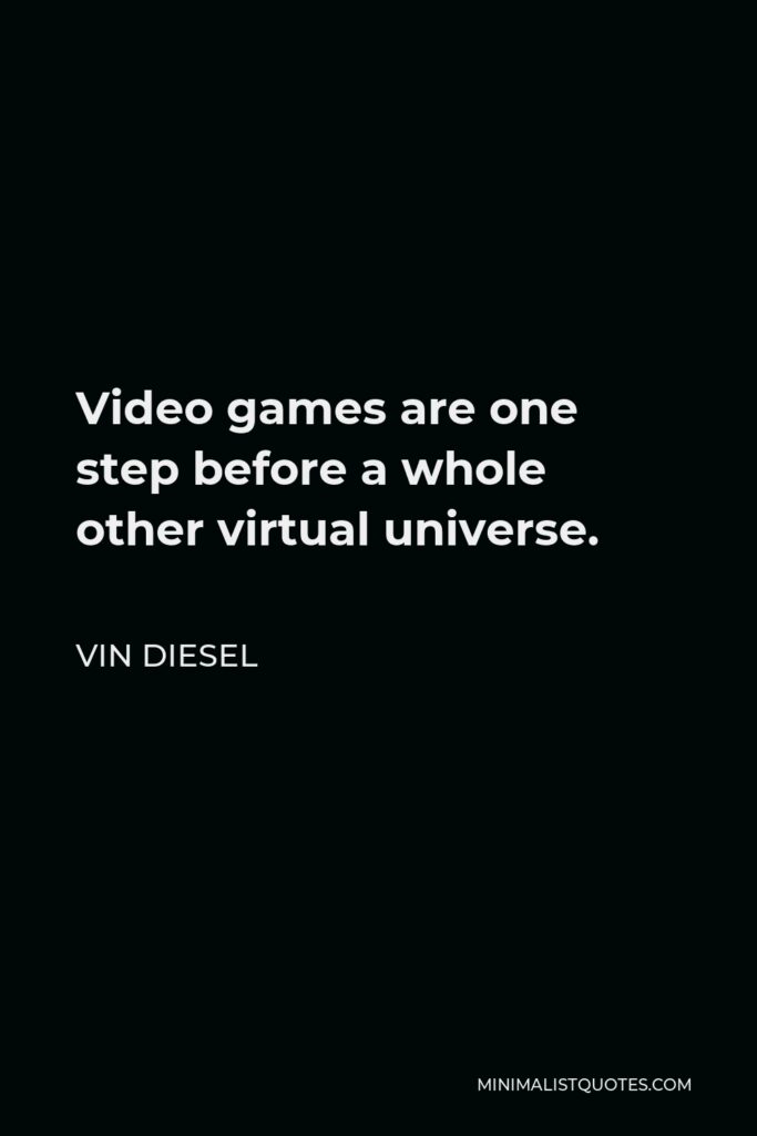 Vin Diesel Quote - Video games are one step before a whole other virtual universe.