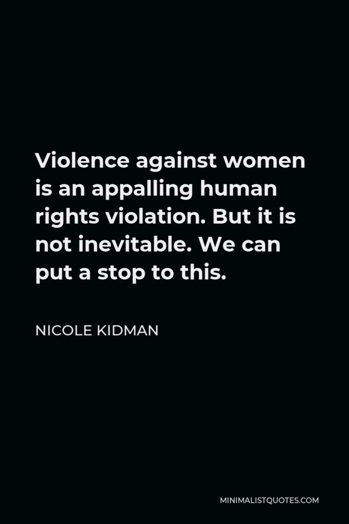 Nicole Kidman Quote - Violence against women is an appalling human rights violation. But it is not inevitable. We can put a stop to this.