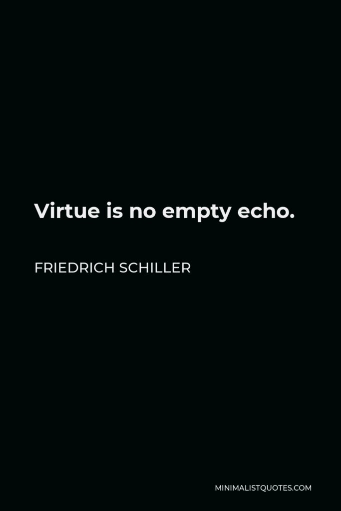 Friedrich Schiller Quote - Virtue is no empty echo.