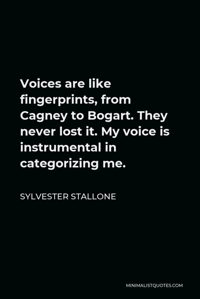 Sylvester Stallone Quote - Voices are like fingerprints, from Cagney to Bogart. They never lost it. My voice is instrumental in categorizing me.