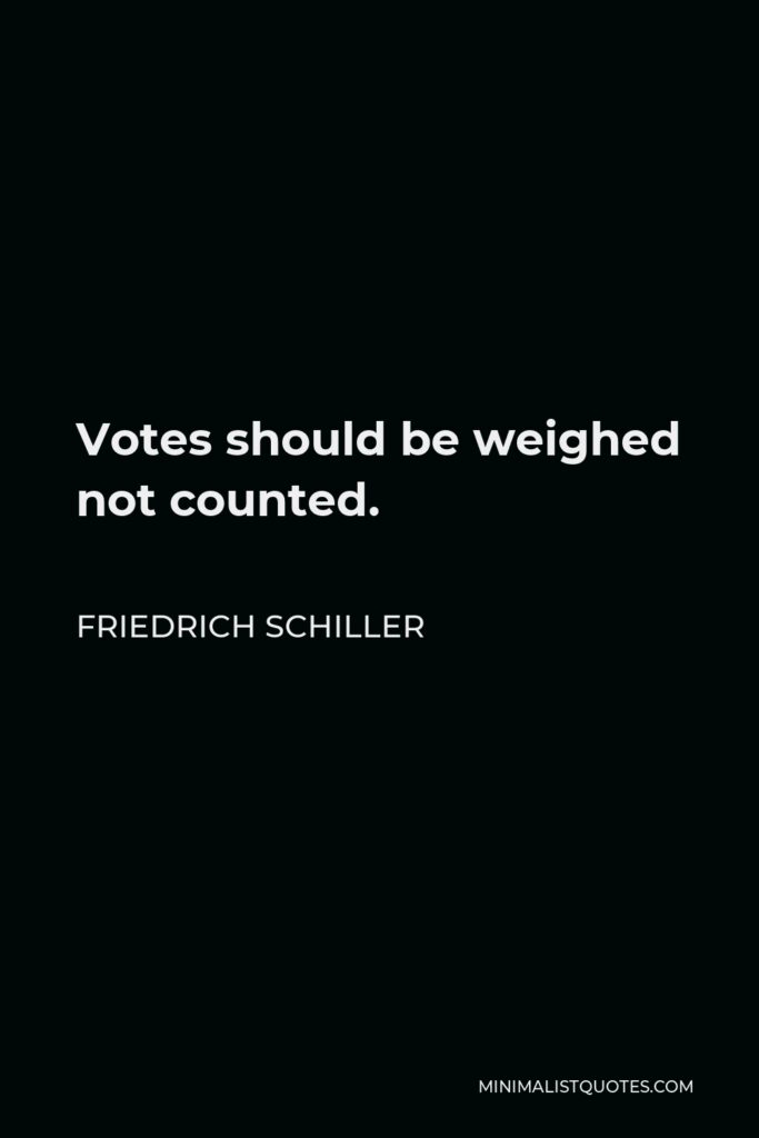 Friedrich Schiller Quote - Votes should be weighed not counted.