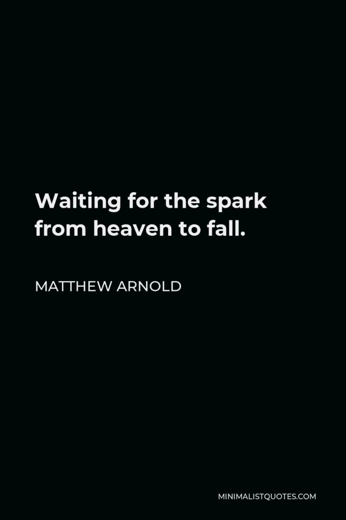 Matthew Arnold Quote - Waiting for the spark from heaven to fall.