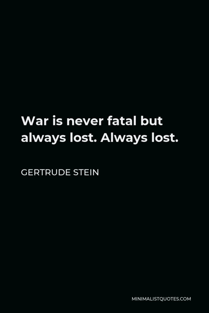 Gertrude Stein Quote - War is never fatal but always lost. Always lost.