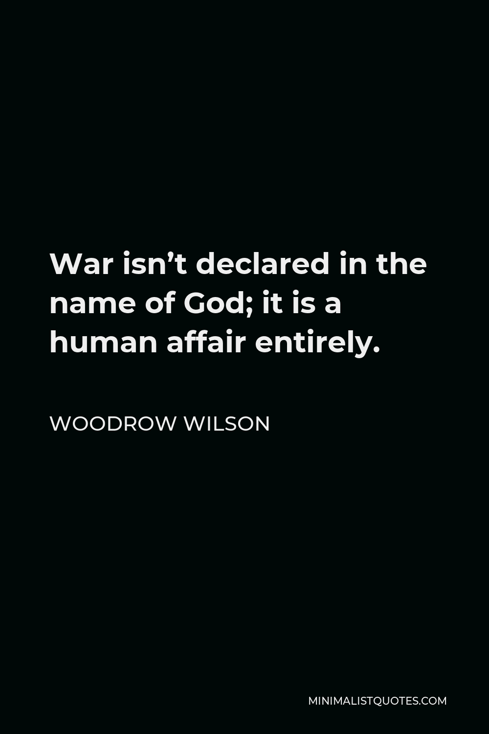 Woodrow Wilson Quote - War isn’t declared in the name of God; it is a human affair entirely.