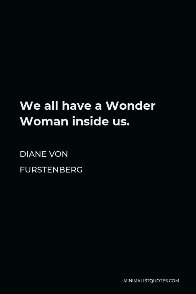 Diane Von Furstenberg Quote - We all have a Wonder Woman inside us.