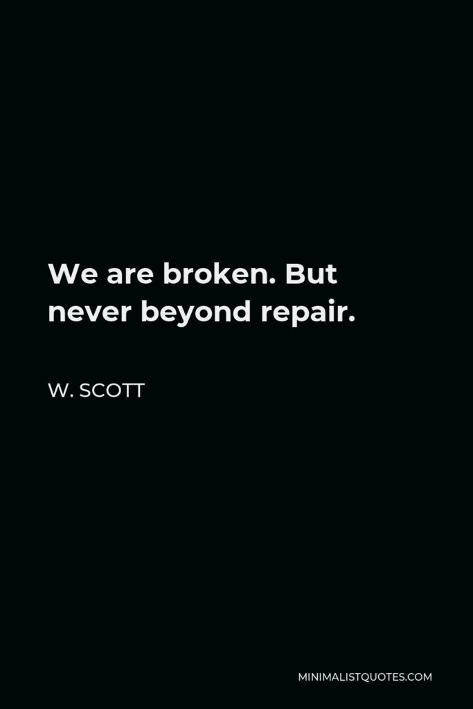 W. Scott Quote - We are broken. But never beyond repair.