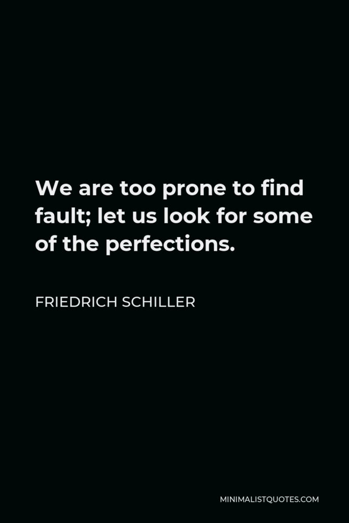 Friedrich Schiller Quote - We are too prone to find fault; let us look for some of the perfections.