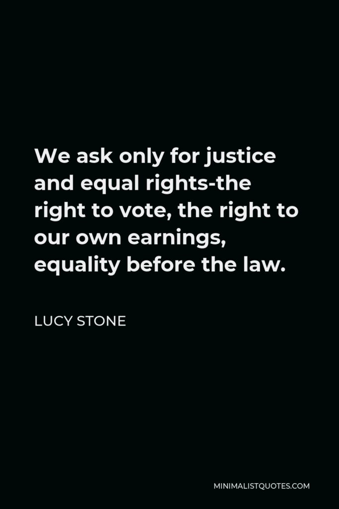 Lucy Stone Quote - We ask only for justice and equal rights-the right to vote, the right to our own earnings, equality before the law.