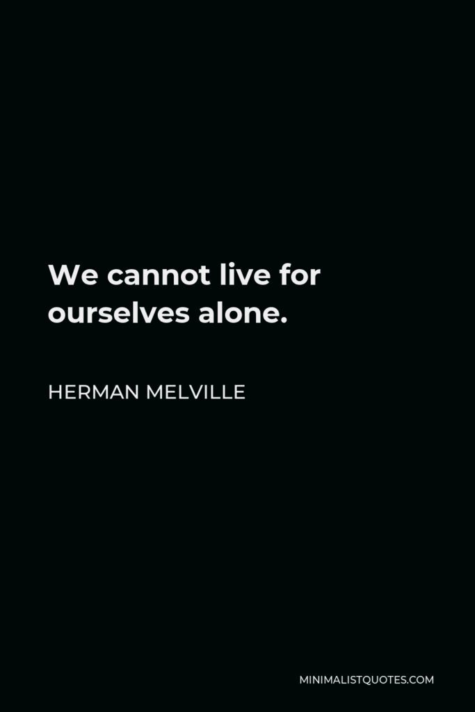Herman Melville Quote - We cannot live for ourselves alone.