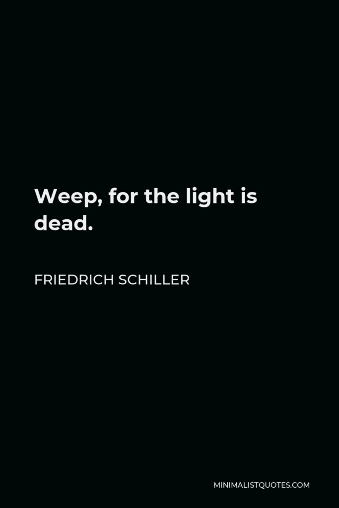 Friedrich Schiller Quote - Weep, for the light is dead.