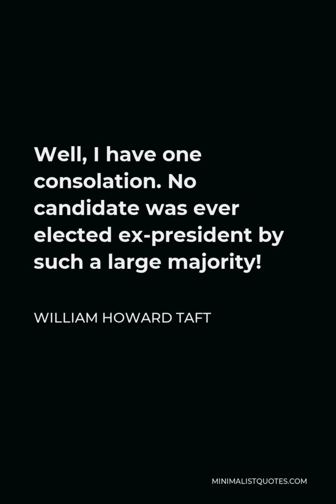 William Howard Taft Quote - Well, I have one consolation. No candidate was ever elected ex-president by such a large majority!