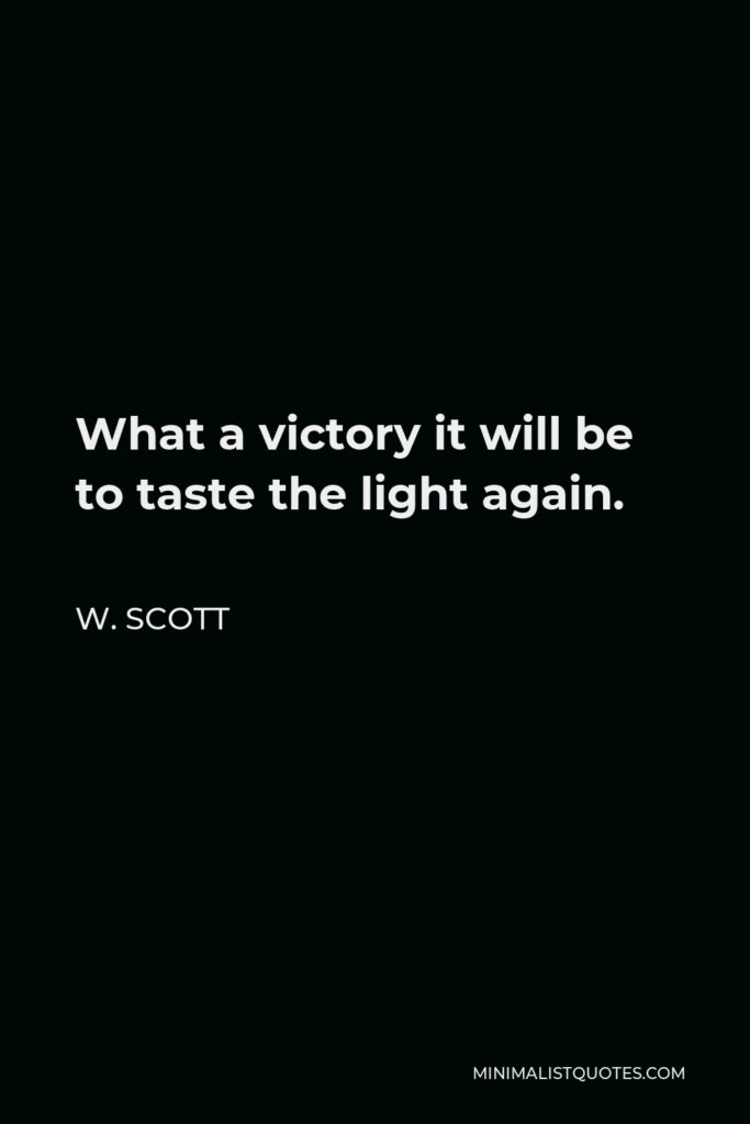 W. Scott Quote - What a victory it will be to taste the light again.