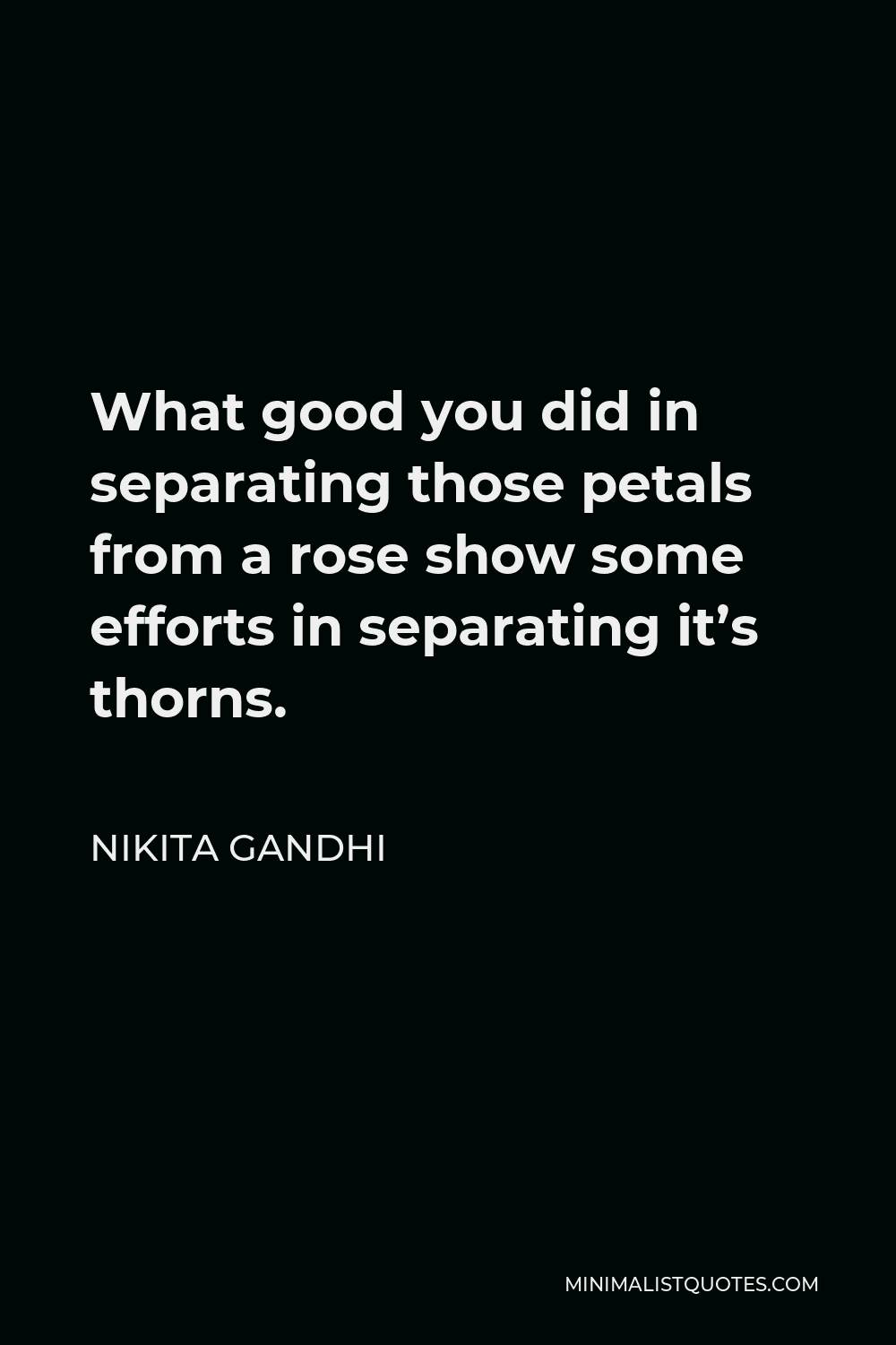 Nikita Gandhi Quote - What good you did in separating those petals from a rose show some efforts in separating it’s thorns.