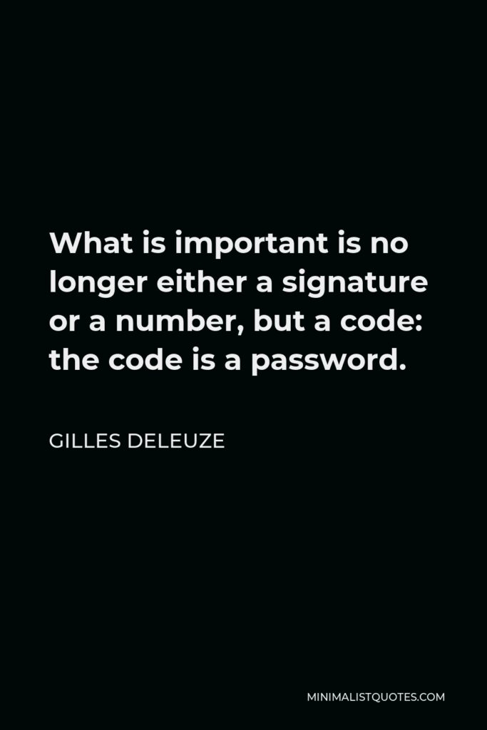 Gilles Deleuze Quote - What is important is no longer either a signature or a number, but a code: the code is a password.