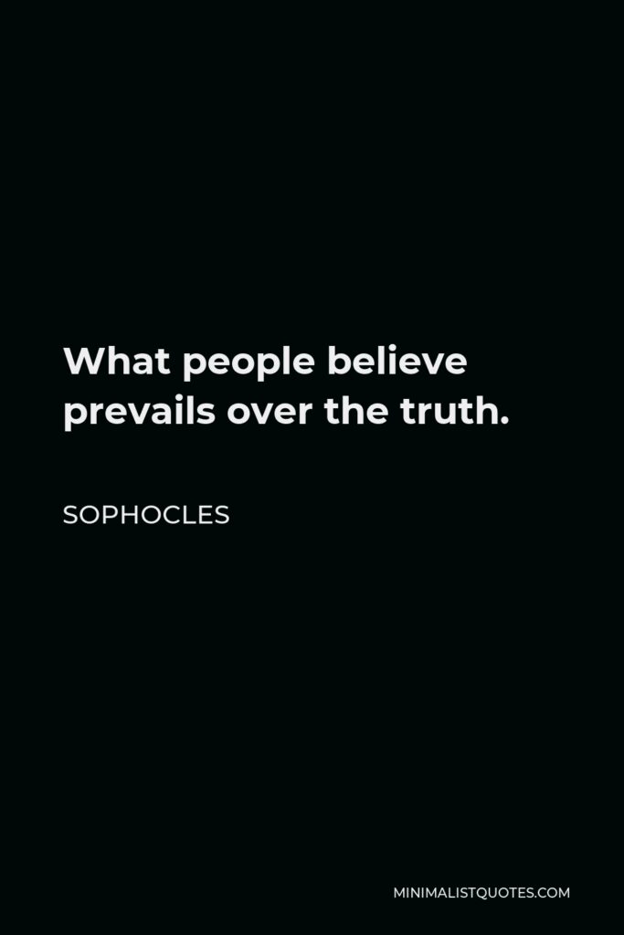 Sophocles Quote - What people believe prevails over the truth.