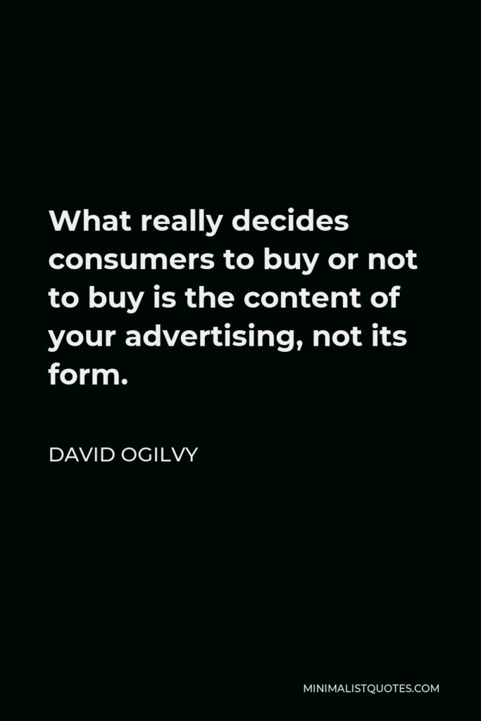 David Ogilvy Quote - What really decides consumers to buy or not to buy is the content of your advertising, not its form.