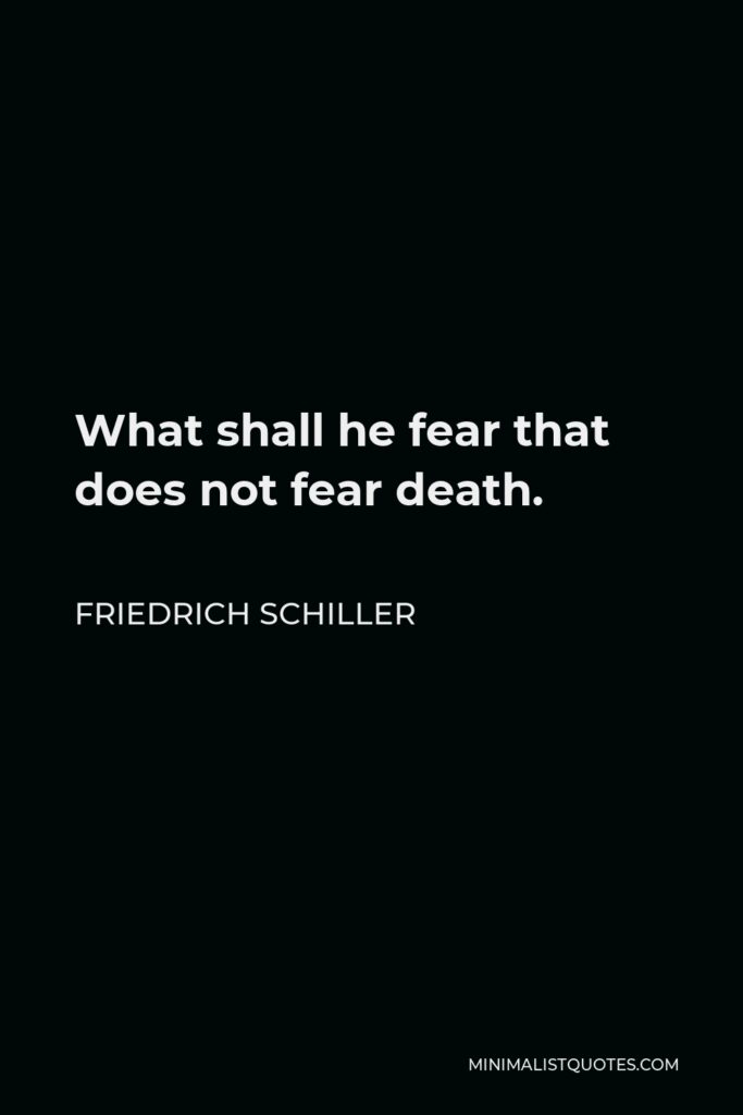 Friedrich Schiller Quote - What shall he fear that does not fear death.