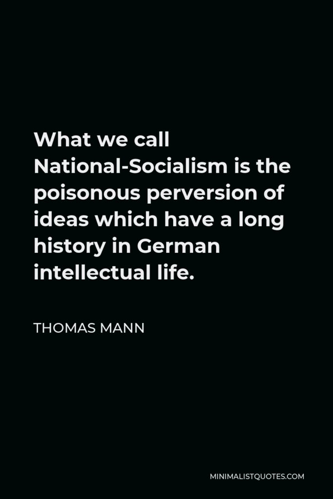 Thomas Mann Quote - What we call National-Socialism is the poisonous perversion of ideas which have a long history in German intellectual life.
