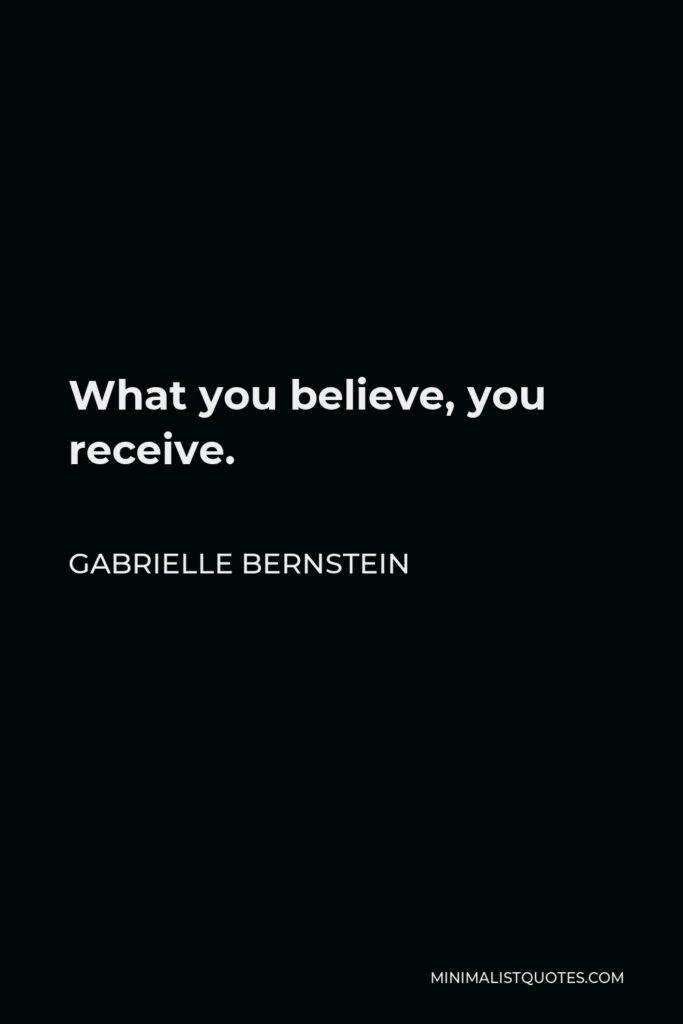 Gabrielle Bernstein Quote - What you believe, you receive.