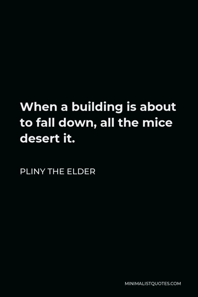 Pliny the Elder Quote - When a building is about to fall down, all the mice desert it.