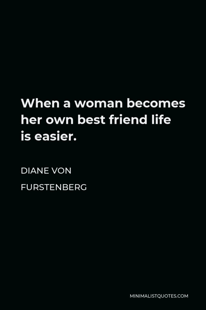 Diane Von Furstenberg Quote - When a woman becomes her own best friend life is easier.