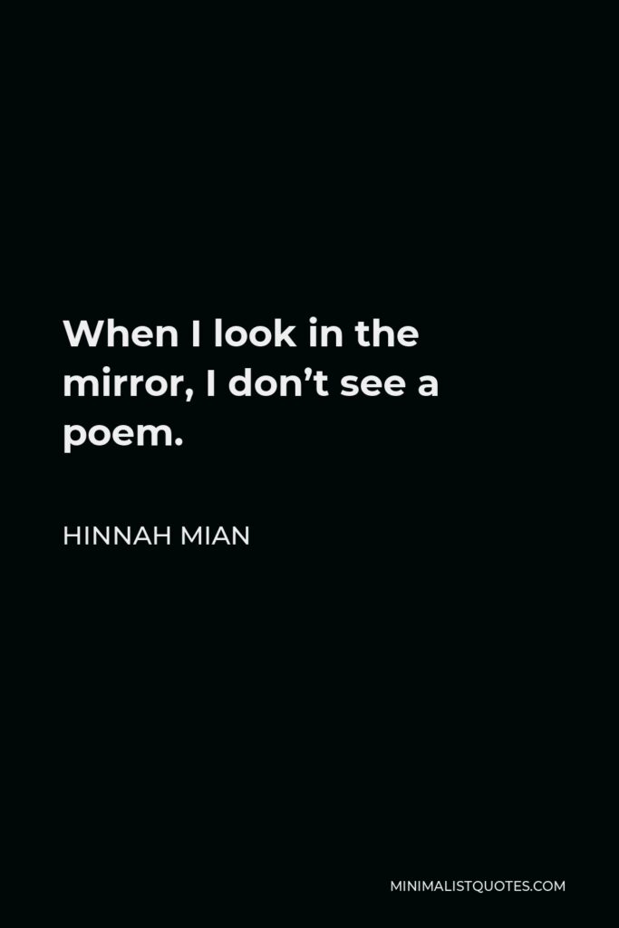 Hinnah Mian Quote - When I look in the mirror, I don’t see a poem.