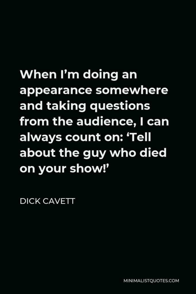 Dick Cavett Quote - When I’m doing an appearance somewhere and taking questions from the audience, I can always count on: ‘Tell about the guy who died on your show!’