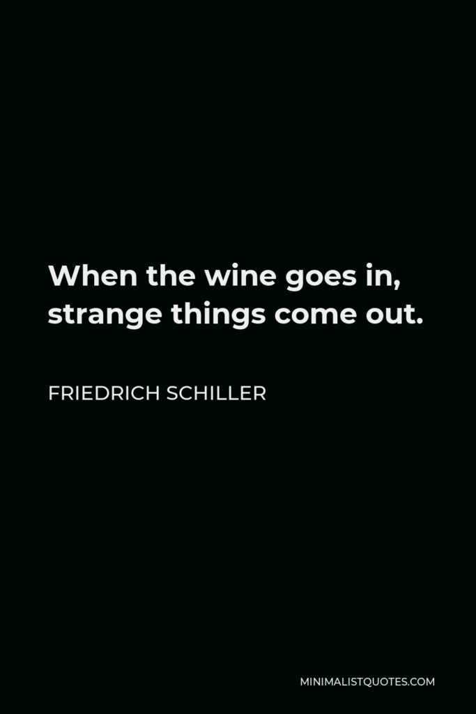 Friedrich Schiller Quote - When the wine goes in, strange things come out.