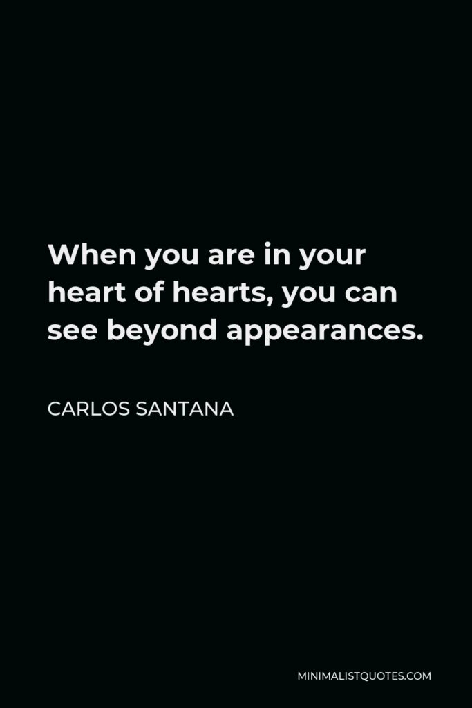 Carlos Santana Quote - When you are in your heart of hearts, you can see beyond appearances.