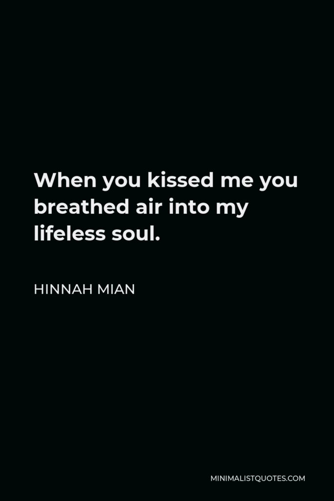 Hinnah Mian Quote - When you kissed me you breathed air into my lifeless soul.