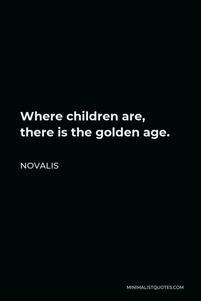 Novalis Quote - Where children are, there is the golden age.