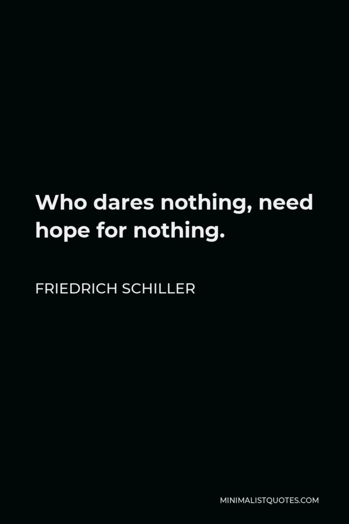 Friedrich Schiller Quote - Who dares nothing, need hope for nothing.