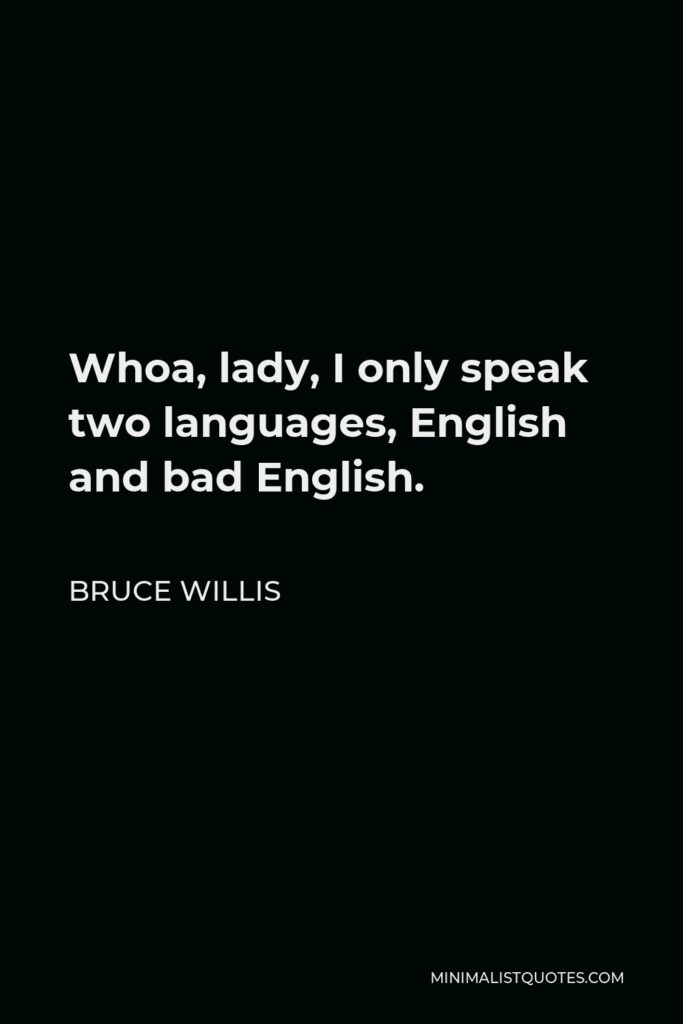Bruce Willis Quote - Whoa, lady, I only speak two languages, English and bad English.