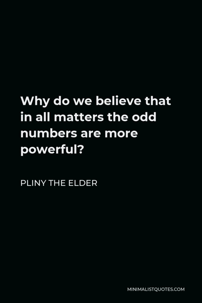 Pliny the Elder Quote - Why do we believe that in all matters the odd numbers are more powerful?