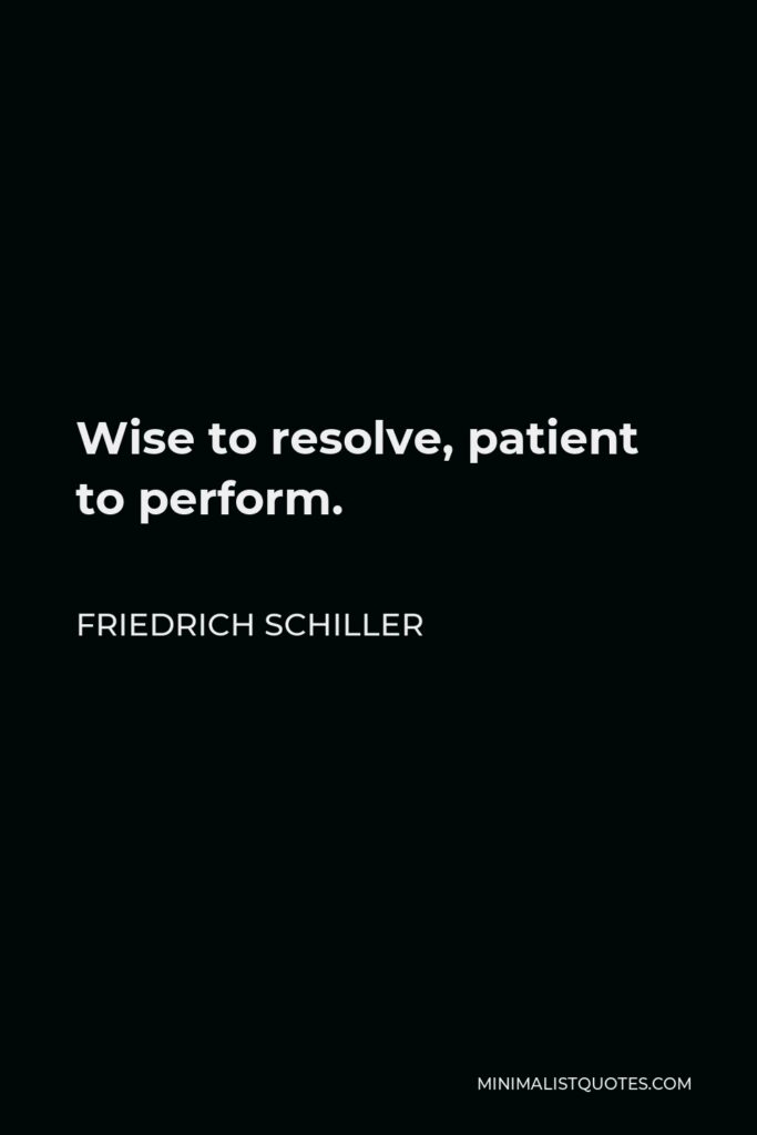 Friedrich Schiller Quote - Wise to resolve, patient to perform.