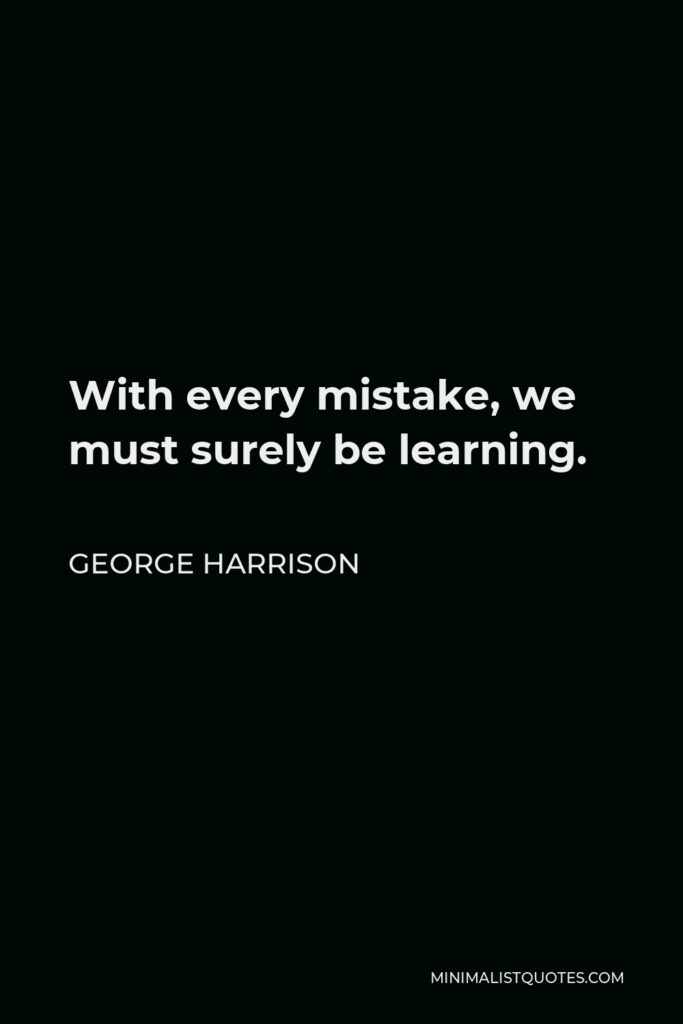 George Harrison Quote - With every mistake, we must surely be learning.