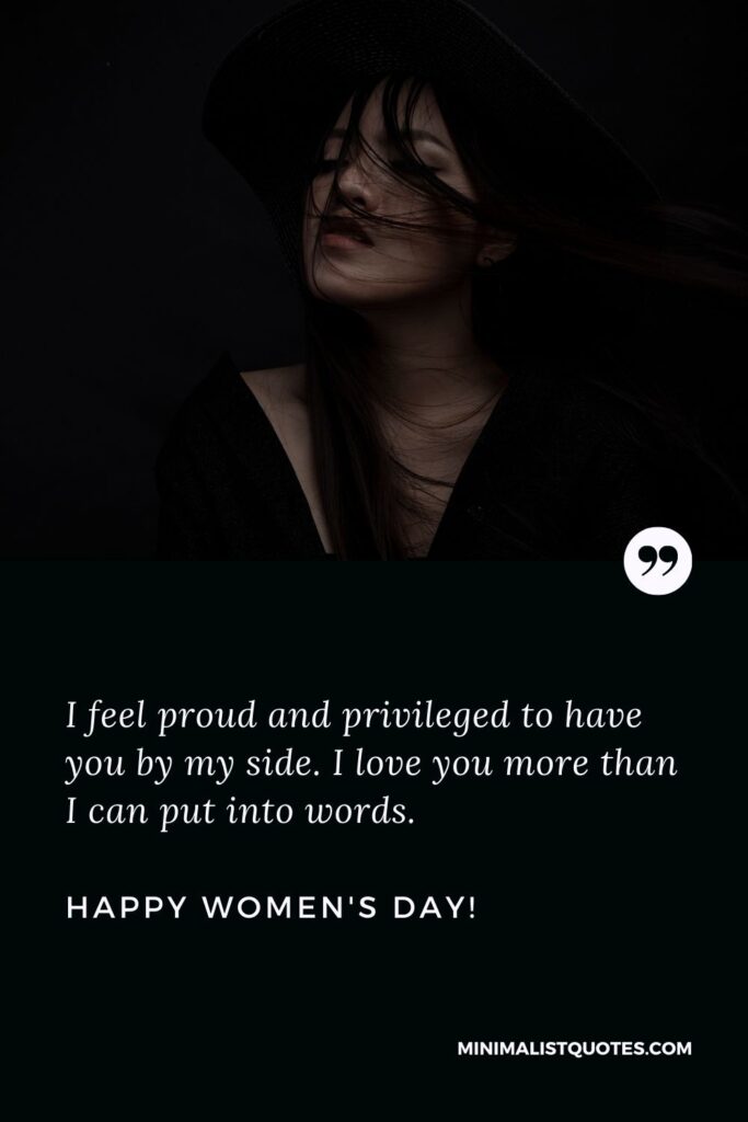 Women's day message for wife: I feel proud and privileged to have you by my side. I love you more than I can put into words. Happy Womens Day!