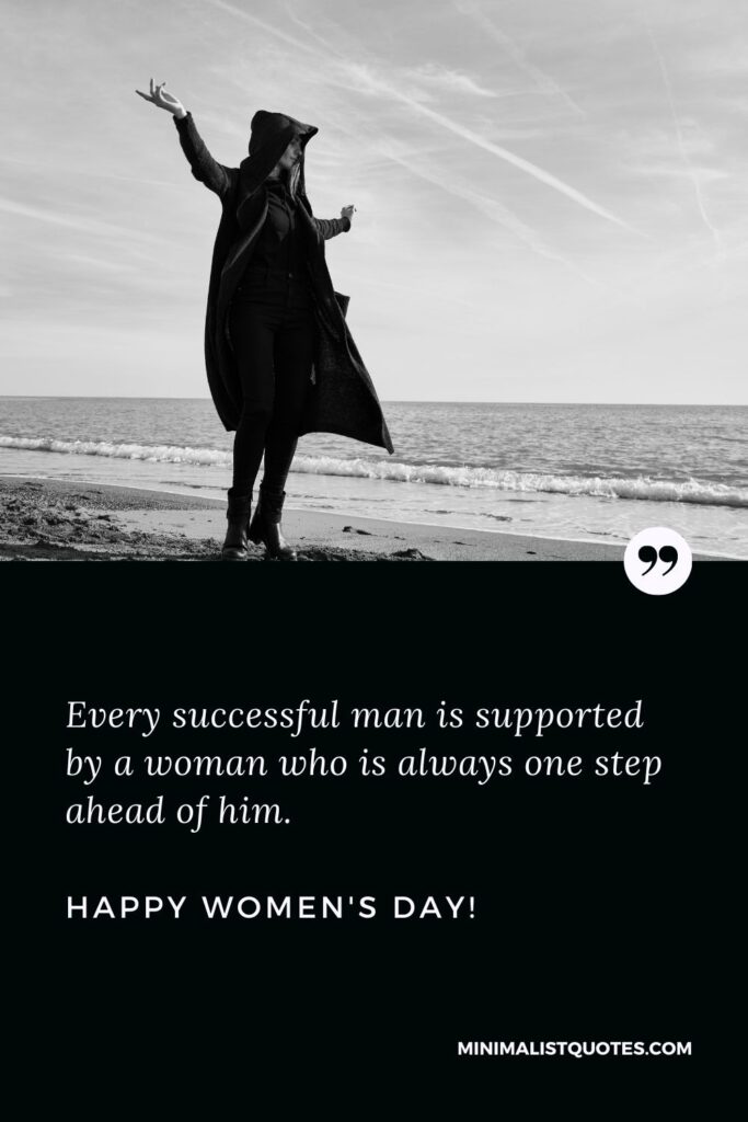 Women's day quotes for girlfriend: Every successful man is supported by a woman who is always one step ahead of him. Happy Womens Day!