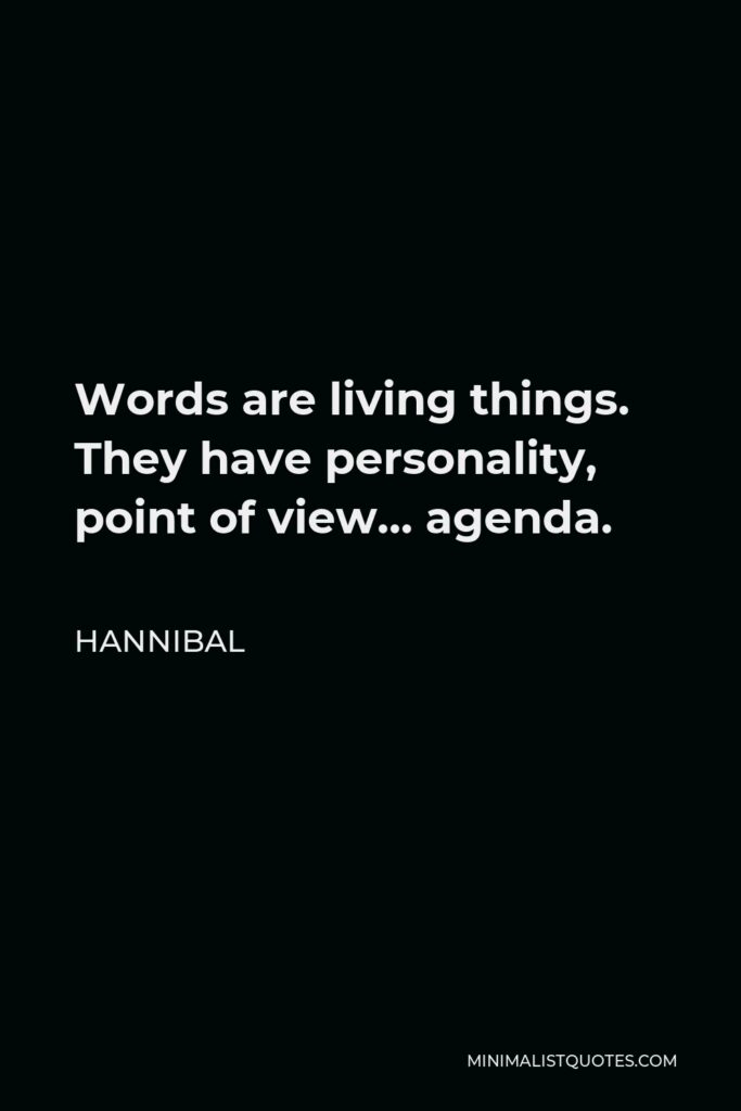 Hannibal Quote - Words are living things. They have personality, point of view… agenda.
