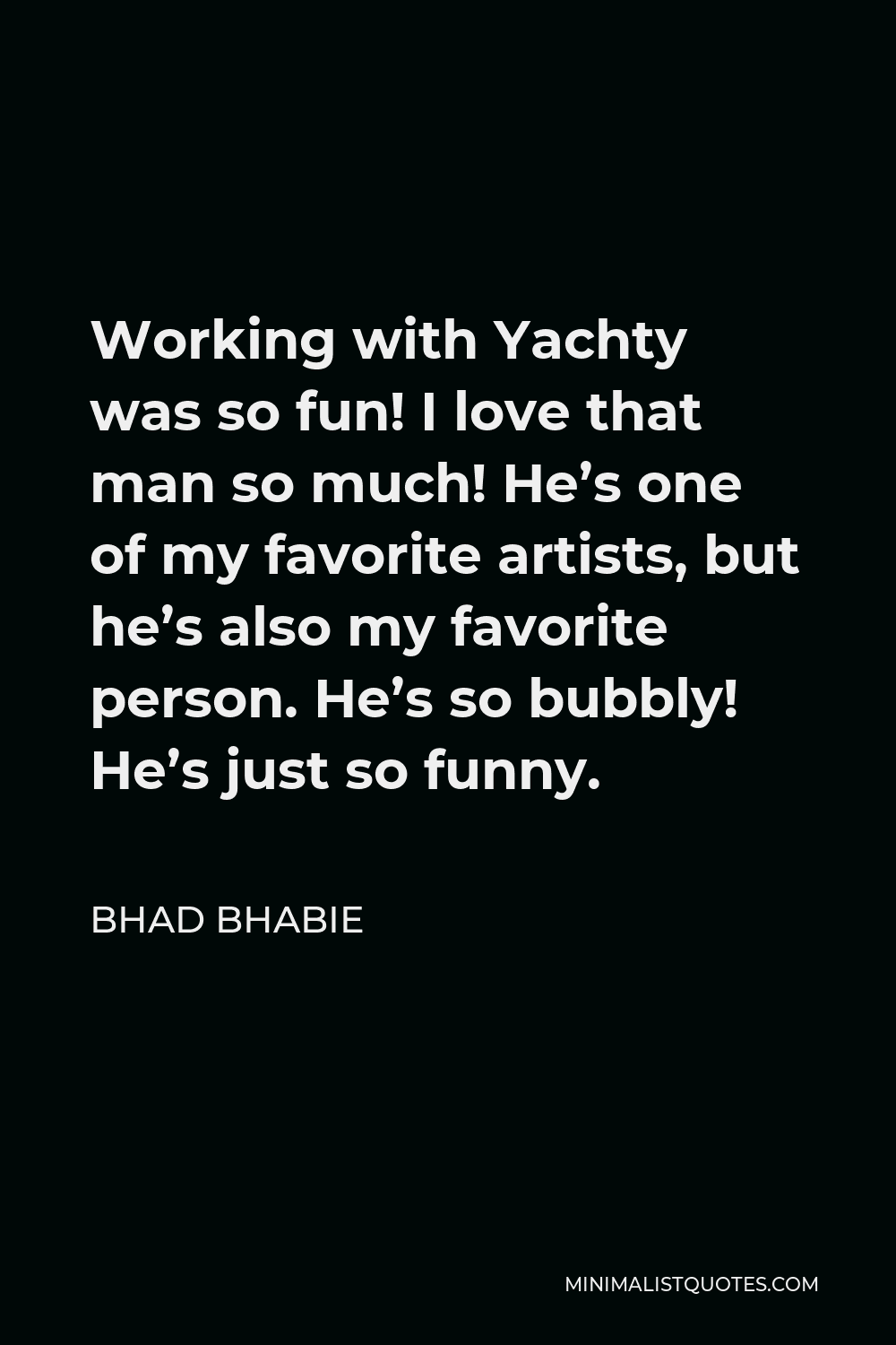 Bhad Bhabie Quote - Working with Yachty was so fun! I love that man so much! He’s one of my favorite artists, but he’s also my favorite person. He’s so bubbly! He’s just so funny.