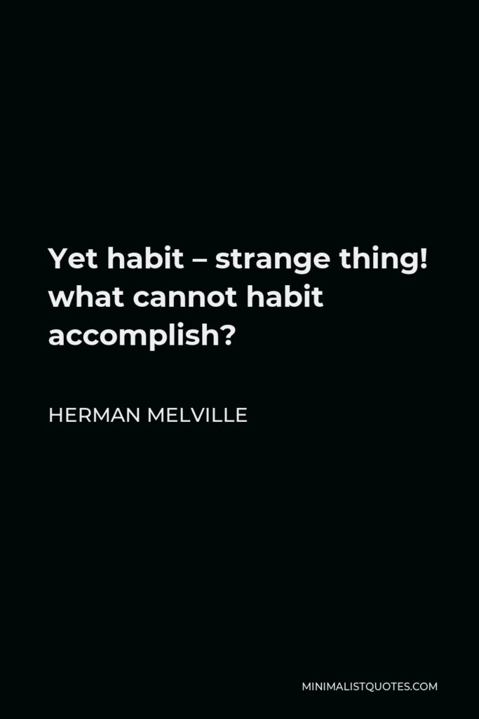 Herman Melville Quote - Yet habit – strange thing! what cannot habit accomplish?