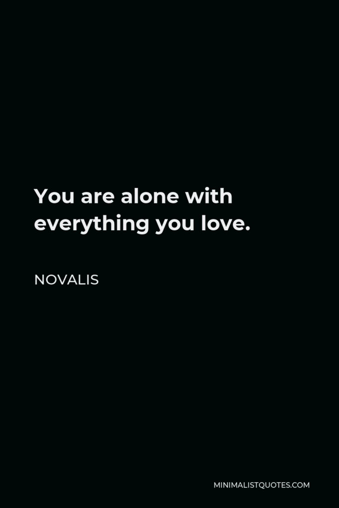 Novalis Quote - You are alone with everything you love.