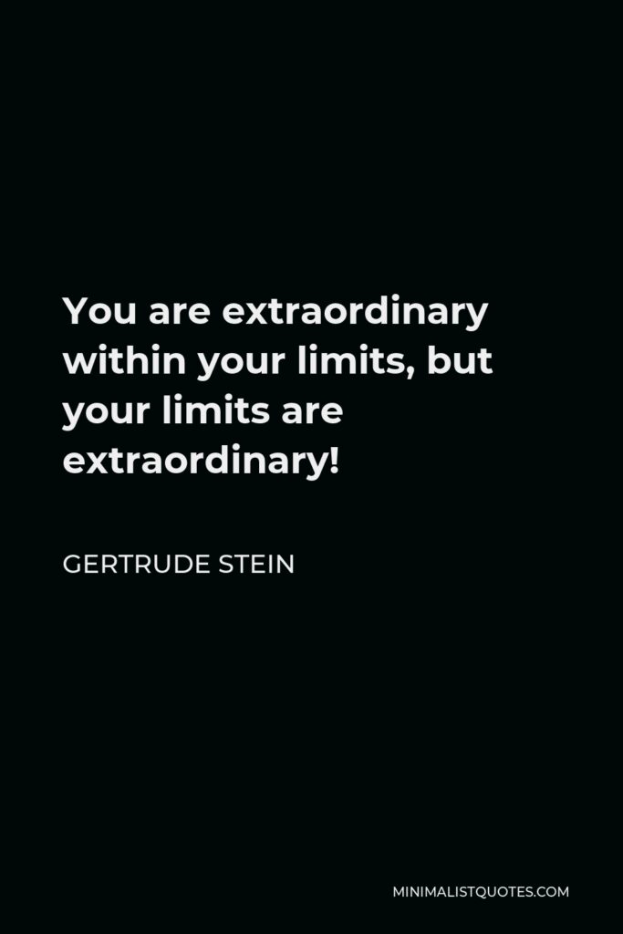 Gertrude Stein Quote - You are extraordinary within your limits, but your limits are extraordinary!