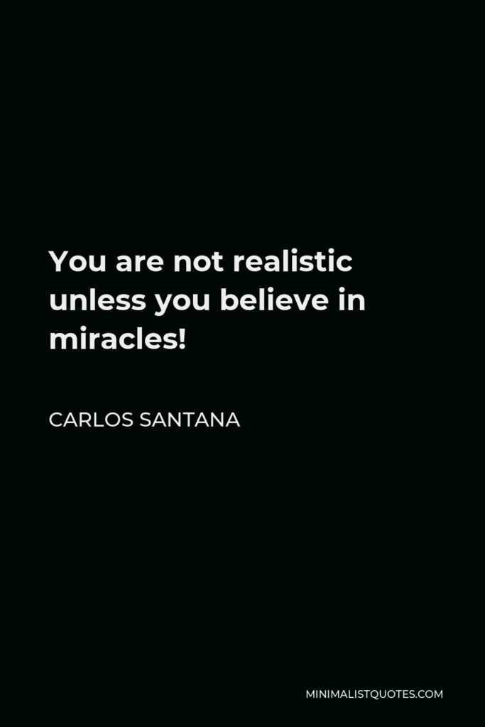 Carlos Santana Quote - You are not realistic unless you believe in miracles!